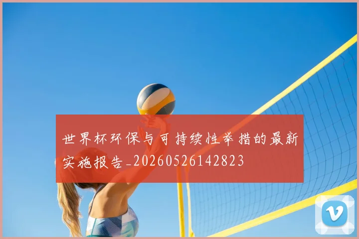 世界杯环保与可持续性举措的最新实施报告_20260526142823