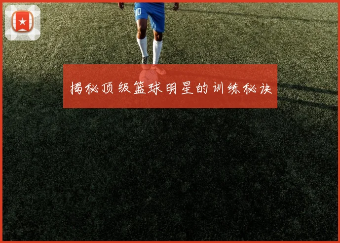揭秘顶级篮球明星的训练秘诀