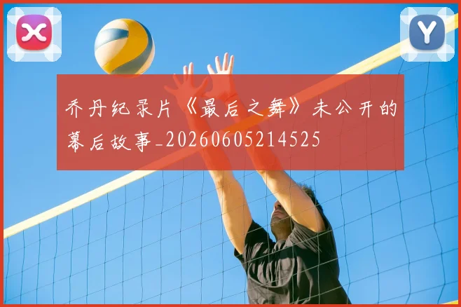 乔丹纪录片《最后之舞》未公开的幕后故事_20260605214525