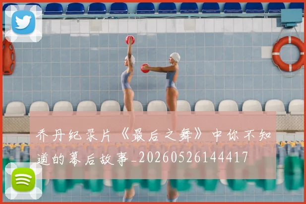 乔丹纪录片《最后之舞》中你不知道的幕后故事_20260526144417