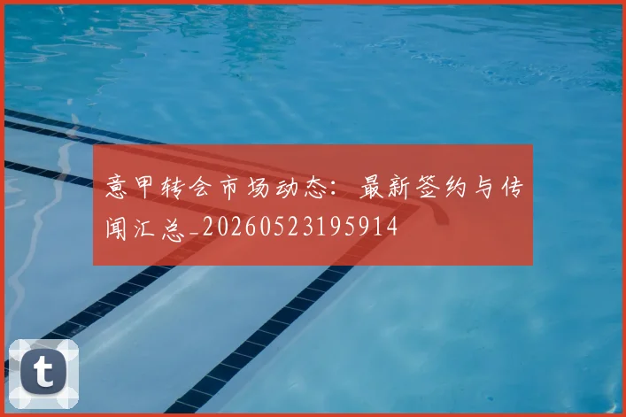意甲转会市场动态：最新签约与传闻汇总_20260523195914
