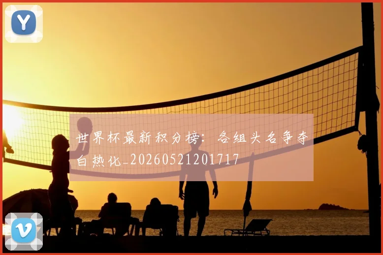 世界杯最新积分榜：各组头名争夺白热化_20260521201717