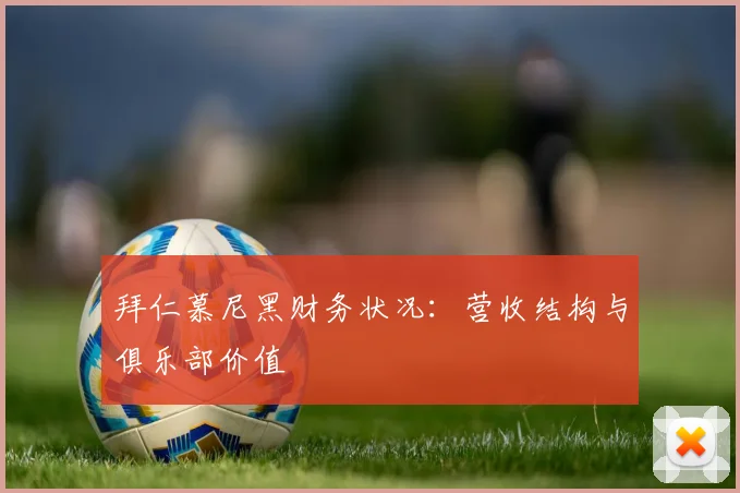 拜仁慕尼黑财务状况：营收结构与俱乐部价值