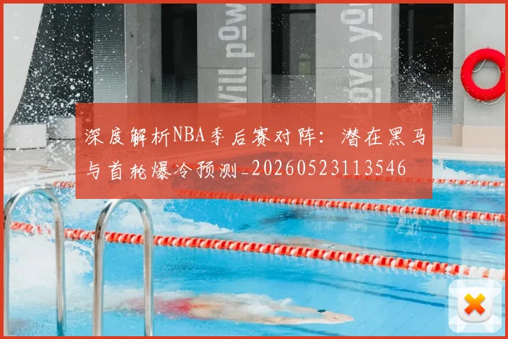 深度解析NBA季后赛对阵：潜在黑马与首轮爆冷预测_20260523113546