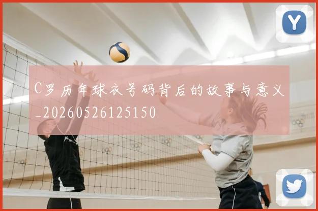 C罗历年球衣号码背后的故事与意义_20260526125150