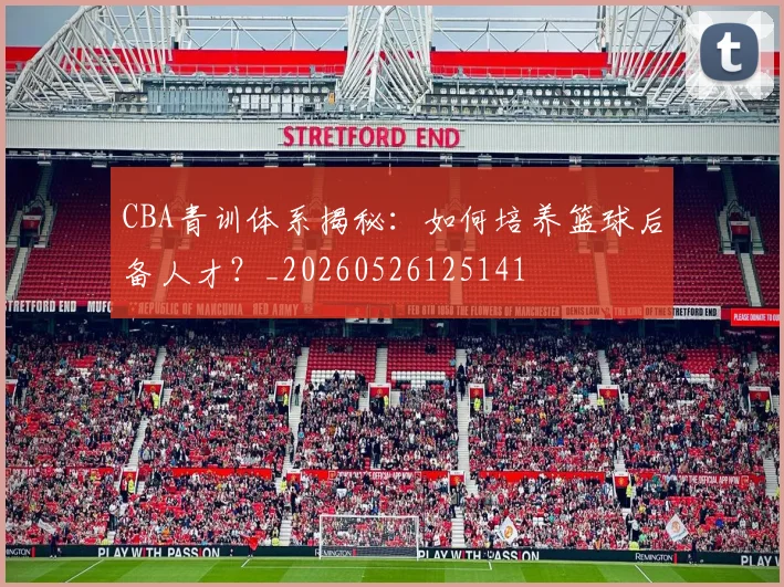 CBA青训体系揭秘：如何培养篮球后备人才？_20260526125141