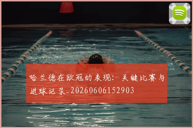 哈兰德在欧冠的表现：关键比赛与进球记录_20260606152903