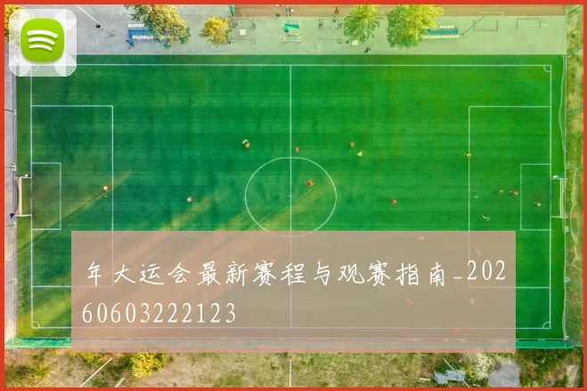 年大运会最新赛程与观赛指南_20260603222123