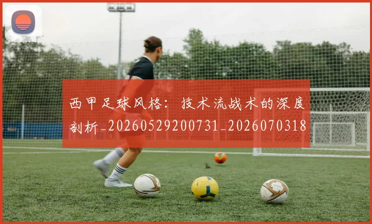 西甲足球风格：技术流战术的深度剖析_20260529200731_20260703181932