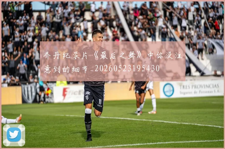 乔丹纪录片《最后之舞》中你没注意到的细节_20260523195430