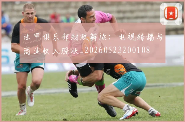 法甲俱乐部财政解读：电视转播与商业收入现状_20260523200108