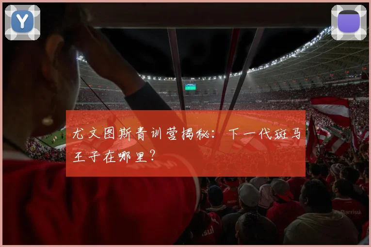 尤文图斯青训营揭秘：下一代斑马王子在哪里？