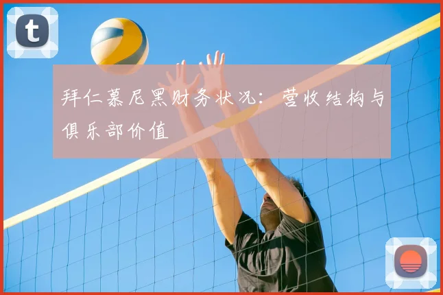 拜仁慕尼黑财务状况：营收结构与俱乐部价值
