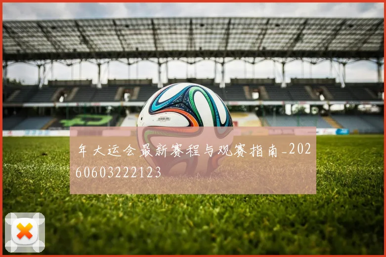 年大运会最新赛程与观赛指南_20260603222123