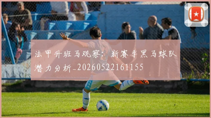 法甲升班马观察：新赛季黑马球队潜力分析_20260522161155