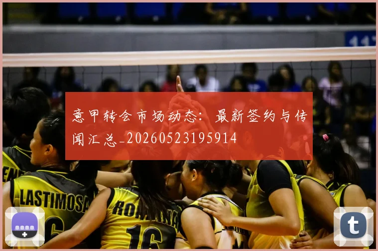 意甲转会市场动态：最新签约与传闻汇总_20260523195914